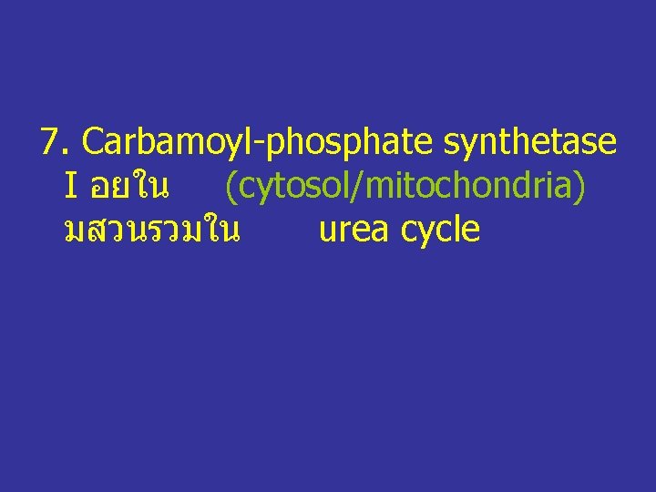 7. Carbamoyl-phosphate synthetase I อยใน (cytosol/mitochondria) มสวนรวมใน urea cycle 