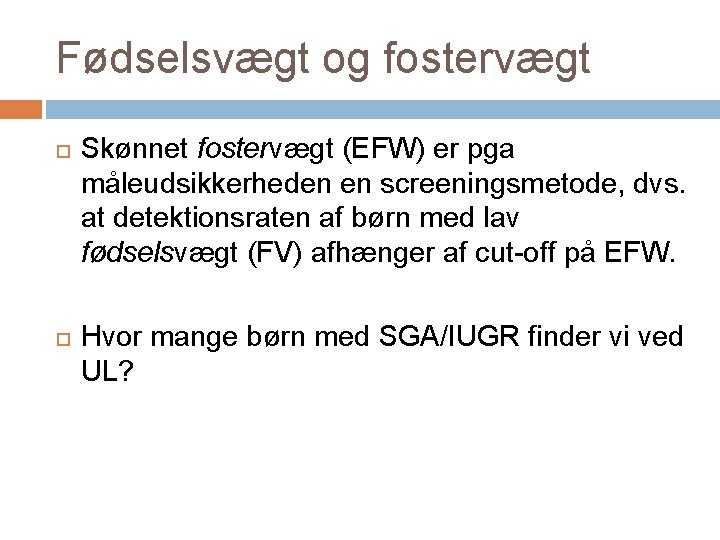 Fødselsvægt og fostervægt Skønnet fostervægt (EFW) er pga måleudsikkerheden en screeningsmetode, dvs. at detektionsraten