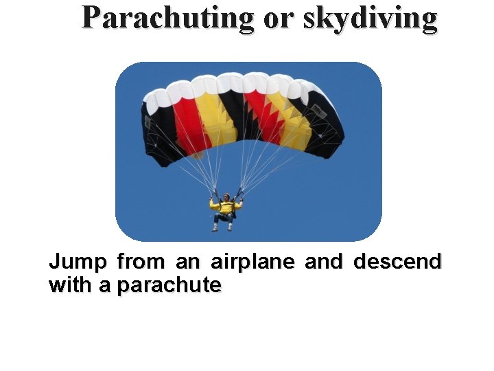 Parachuting or skydiving Jump from an airplane and descend with a parachute 