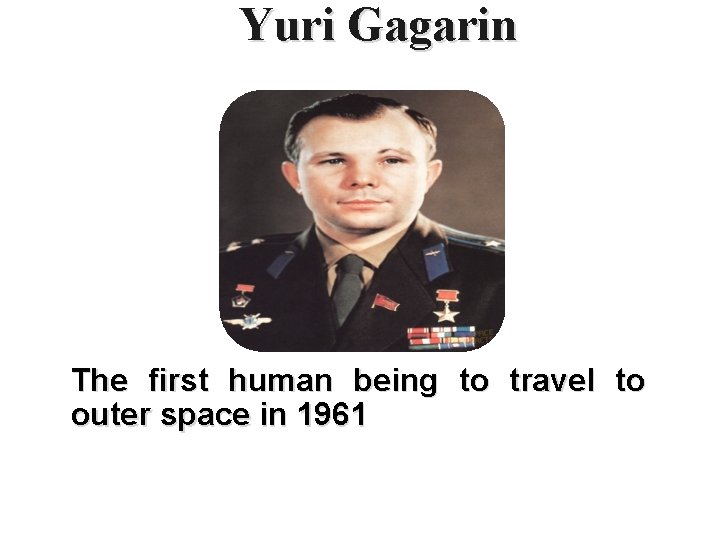 Yuri Gagarin The first human being to travel to outer space in 1961 