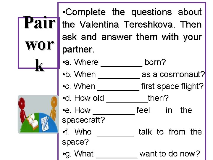 Pair wor k • Complete the questions about the Valentina Tereshkova. Then ask and