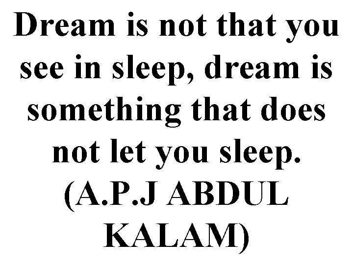 Dream is not that you see in sleep, dream is something that does not