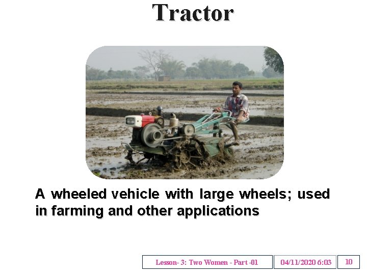 Tractor A wheeled vehicle with large wheels; used in farming and other applications Lesson-