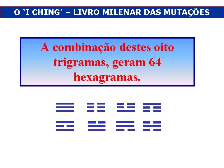 O ‘I CHING’ – LIVRO MILENAR DAS MUTAÇÕES A combinação destes oito trigramas, geram