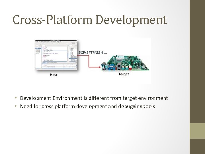 Cross-Platform Development • Development Environment is different from target environment • Need for cross