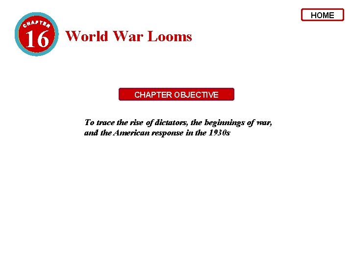 HOME 16 World War Looms CHAPTER OBJECTIVE To trace the rise of dictators, the