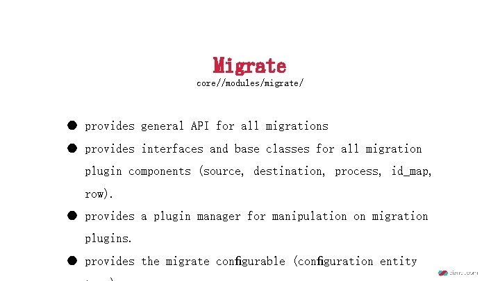 Migrate core//modules/migrate/ ● provides general API for all migrations ● provides interfaces and base