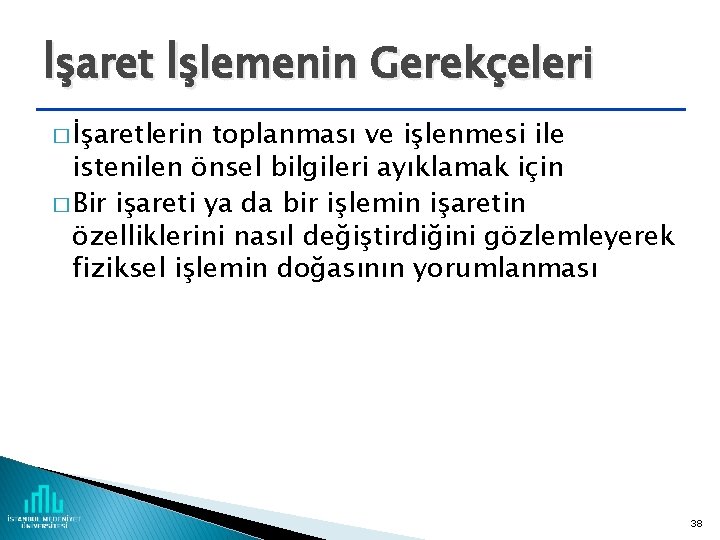 İşaret İşlemenin Gerekçeleri � İşaretlerin toplanması ve işlenmesi ile istenilen önsel bilgileri ayıklamak için