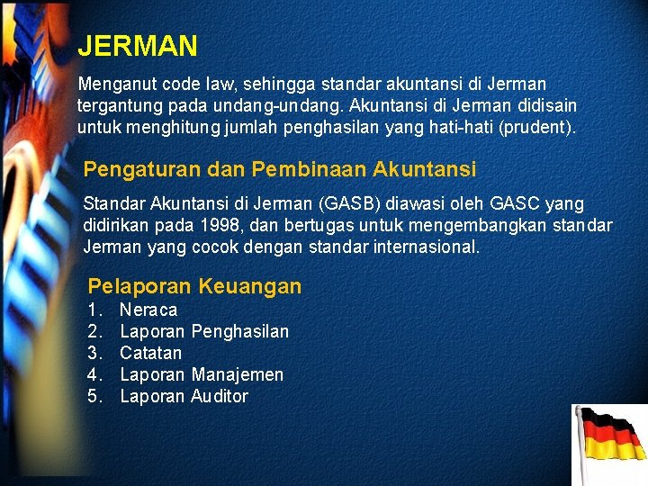 JERMAN Menganut code law, sehingga standar akuntansi di Jerman tergantung pada undang-undang. Akuntansi di