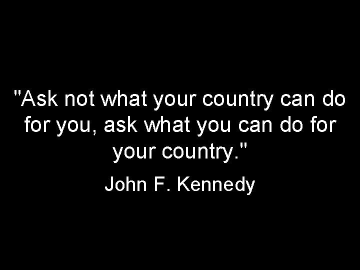 "Ask not what your country can do for you, ask what you can do