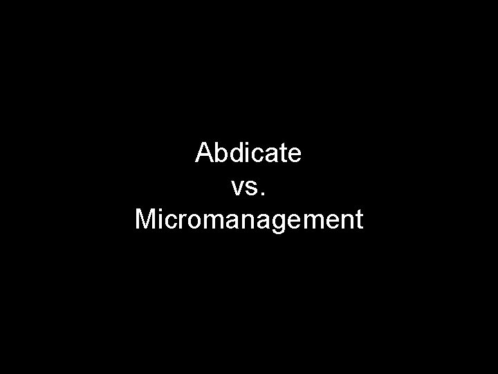 Abdicate vs. Micromanagement 