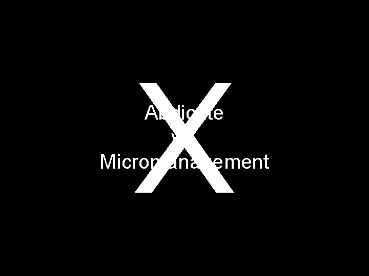 X Abdicate vs. Micromanagement 
