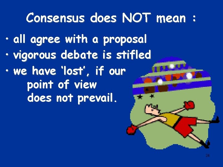 Consensus does NOT mean : • all agree with a proposal • vigorous debate
