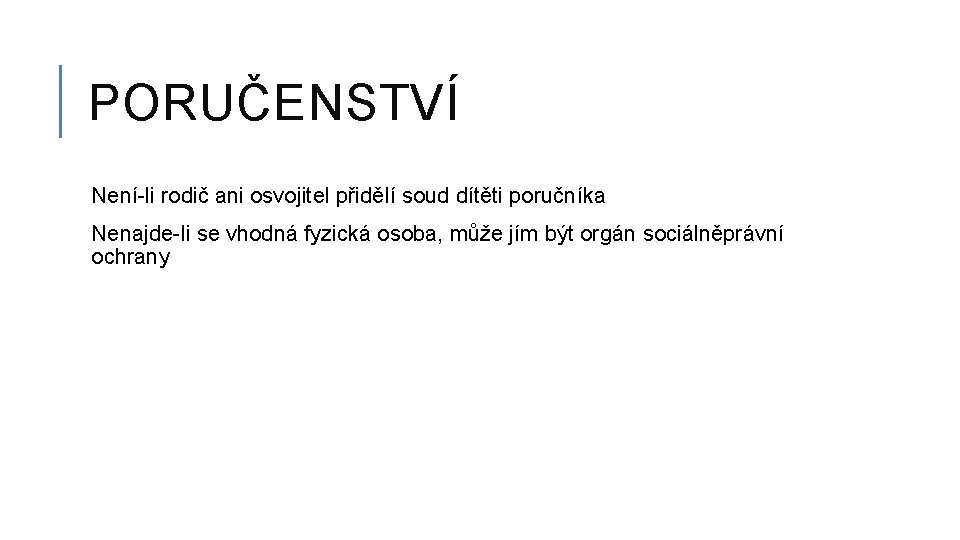 PORUČENSTVÍ Není-li rodič ani osvojitel přidělí soud dítěti poručníka Nenajde-li se vhodná fyzická osoba,