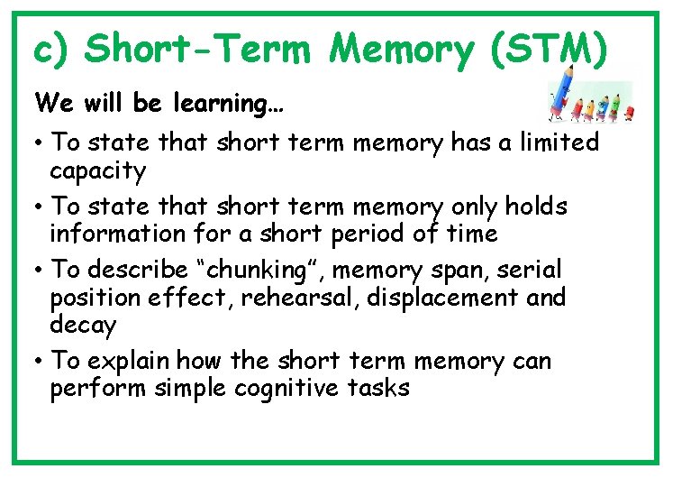 c) Short-Term Memory (STM) We will be learning… • To state that short term