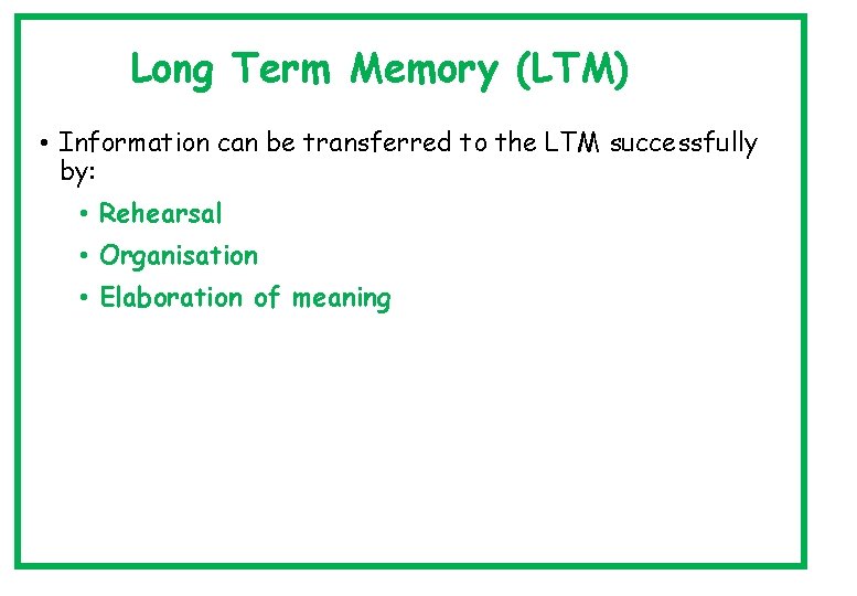 Long Term Memory (LTM) • Information can be transferred to the LTM successfully by: