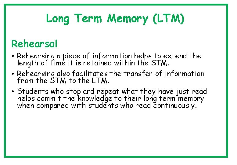 Long Term Memory (LTM) Rehearsal • Rehearsing a piece of information helps to extend