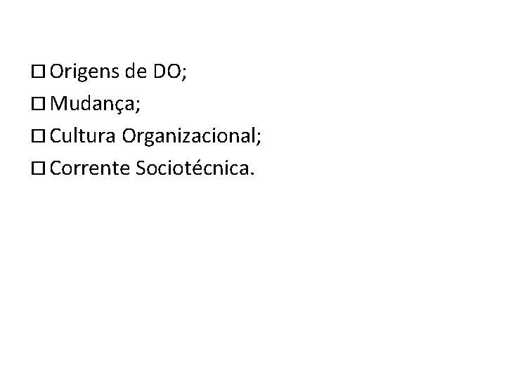 ¨ Origens de DO; ¨ Mudança; ¨ Cultura Organizacional; ¨ Corrente Sociotécnica. 