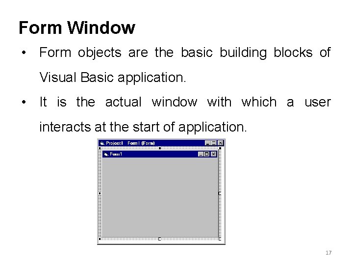 Form Window • Form objects are the basic building blocks of Visual Basic application. Form Window • Form objects are the basic building blocks of Visual Basic application.