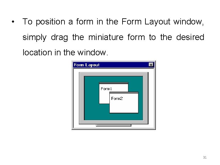 • To position a form in the Form Layout window, simply drag the • To position a form in the Form Layout window, simply drag the