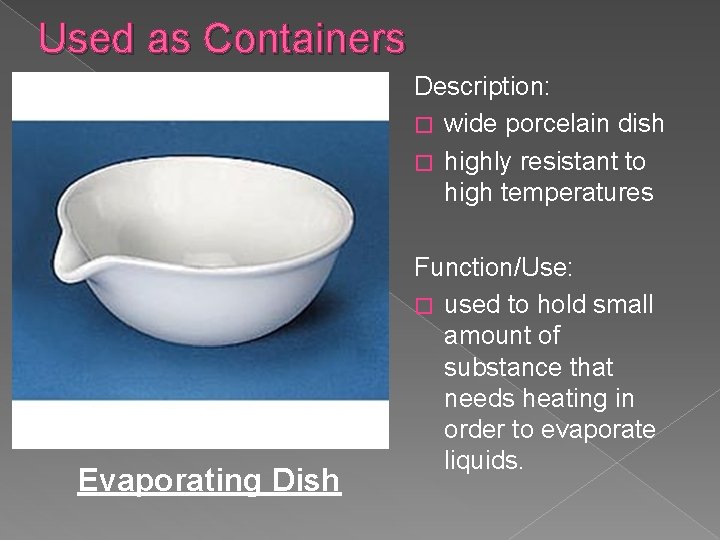Used as Containers Description: � wide porcelain dish � highly resistant to high temperatures