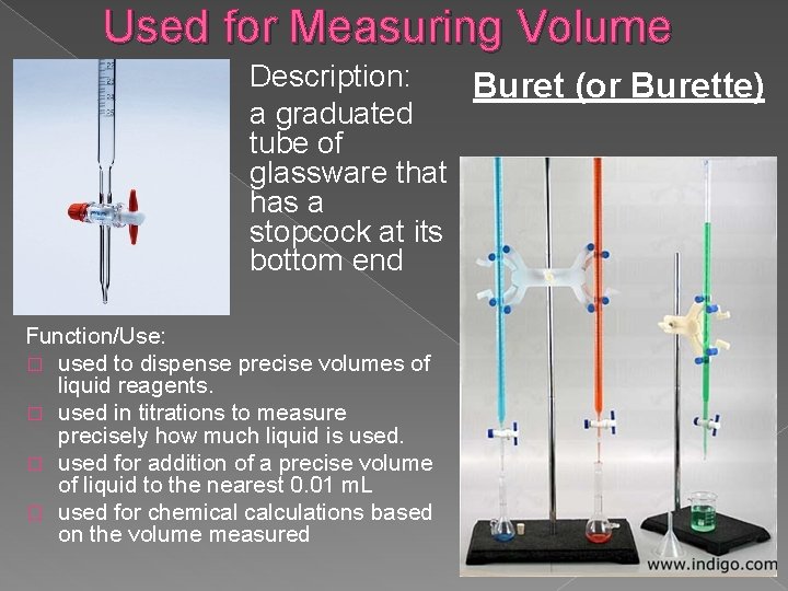 Used for Measuring Volume Description: Buret (or Burette) a graduated tube of glassware that
