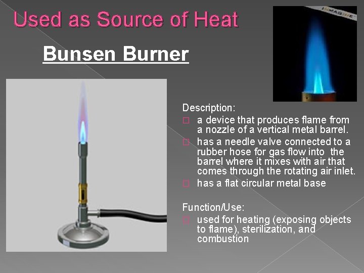 Used as Source of Heat Bunsen Burner Description: � a device that produces flame