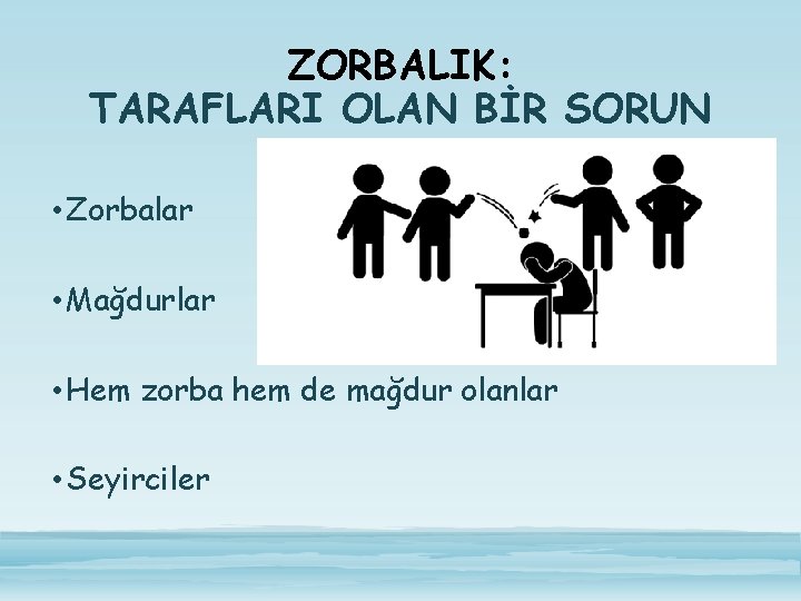 ZORBALIK: TARAFLARI OLAN BİR SORUN • Zorbalar • Mağdurlar • Hem zorba hem de