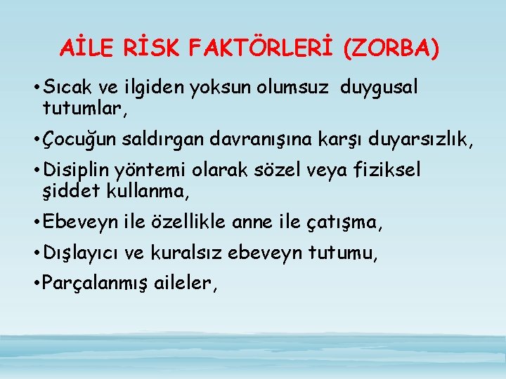 AİLE RİSK FAKTÖRLERİ (ZORBA) • Sıcak ve ilgiden yoksun olumsuz duygusal tutumlar, • Çocuğun