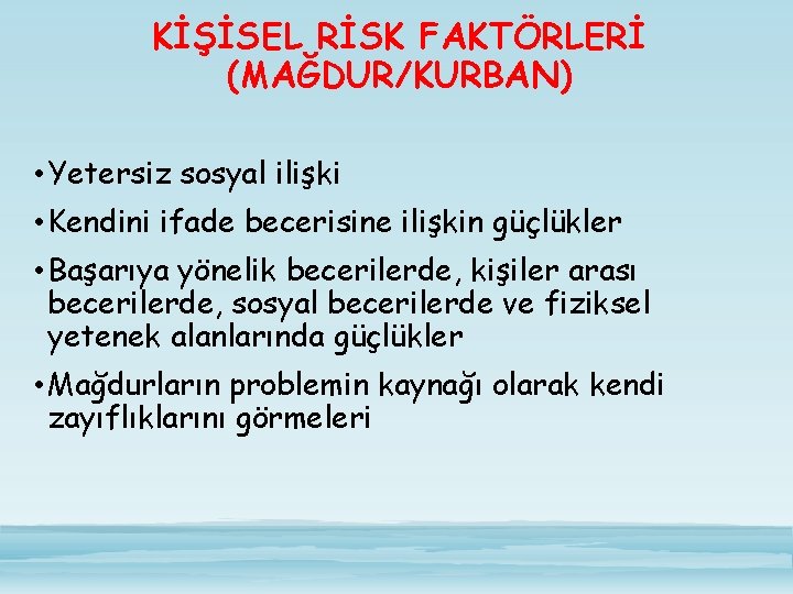 KİŞİSEL RİSK FAKTÖRLERİ (MAĞDUR/KURBAN) • Yetersiz sosyal ilişki • Kendini ifade becerisine ilişkin güçlükler