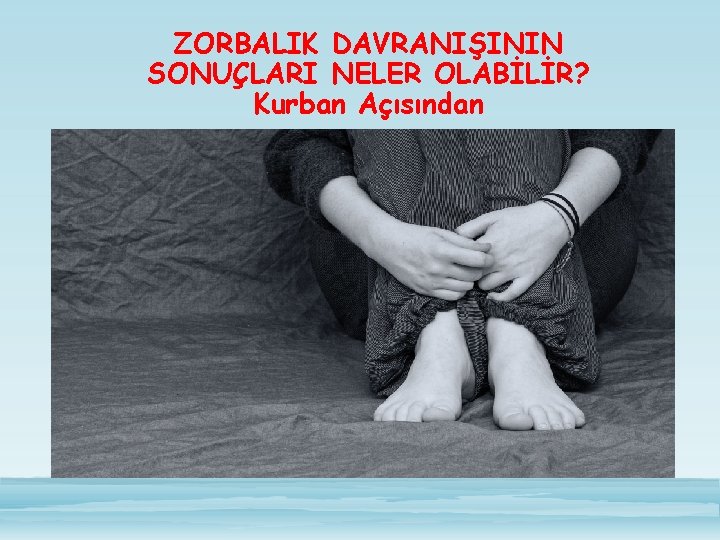 ZORBALIK DAVRANIŞININ SONUÇLARI NELER OLABİLİR? Kurban Açısından 