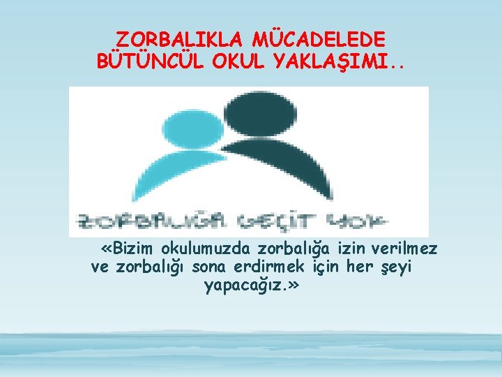 ZORBALIKLA MÜCADELEDE BÜTÜNCÜL OKUL YAKLAŞIMI. . «Bizim okulumuzda zorbalığa izin verilmez ve zorbalığı sona