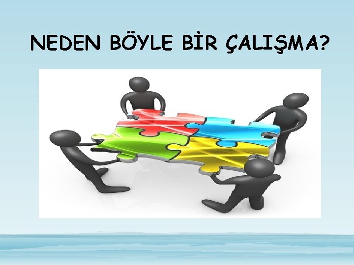 NEDEN BÖYLE BİR ÇALIŞMA? 