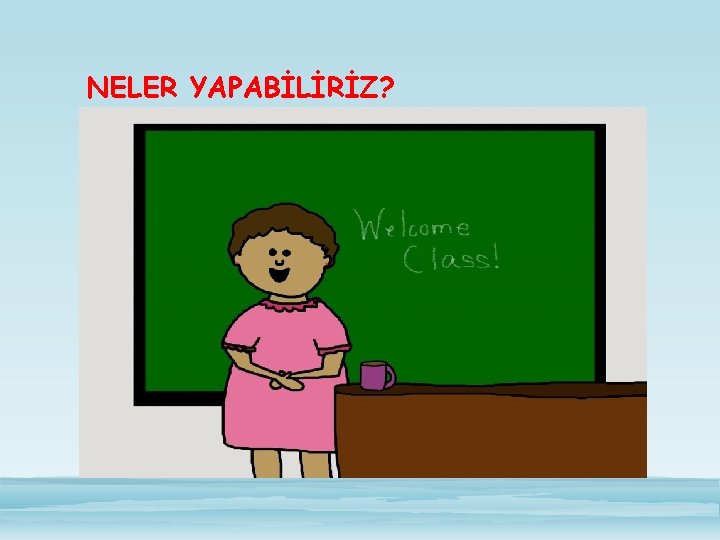 NELER YAPABİLİRİZ? 