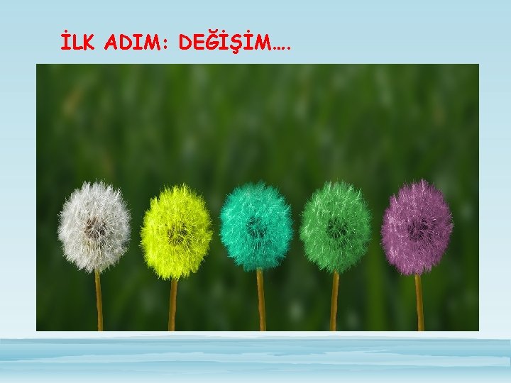 İLK ADIM: DEĞİŞİM…. 