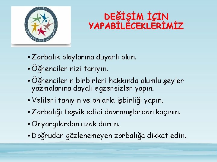 DEĞİŞİM İÇİN YAPABİLECEKLERİMİZ • Zorbalık olaylarına duyarlı olun. • Öğrencilerinizi tanıyın. • Öğrencilerin birbirleri