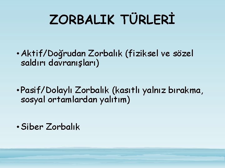 ZORBALIK TÜRLERİ • Aktif/Doğrudan Zorbalık (fiziksel ve sözel saldırı davranışları) • Pasif/Dolaylı Zorbalık (kasıtlı