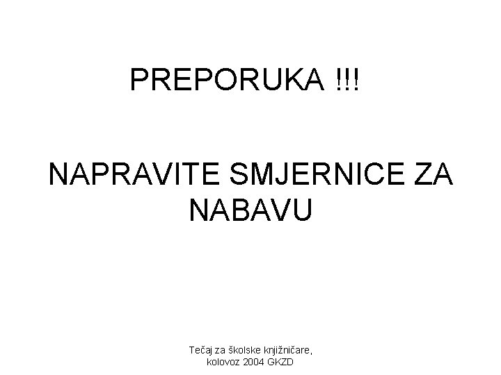 PREPORUKA !!! NAPRAVITE SMJERNICE ZA NABAVU Tečaj za školske knjižničare, kolovoz 2004 GKZD 