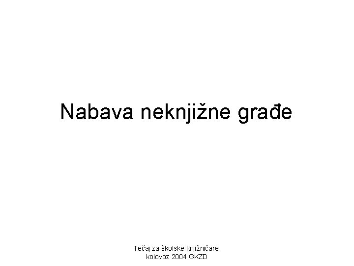 Nabava neknjižne građe Tečaj za školske knjižničare, kolovoz 2004 GKZD 