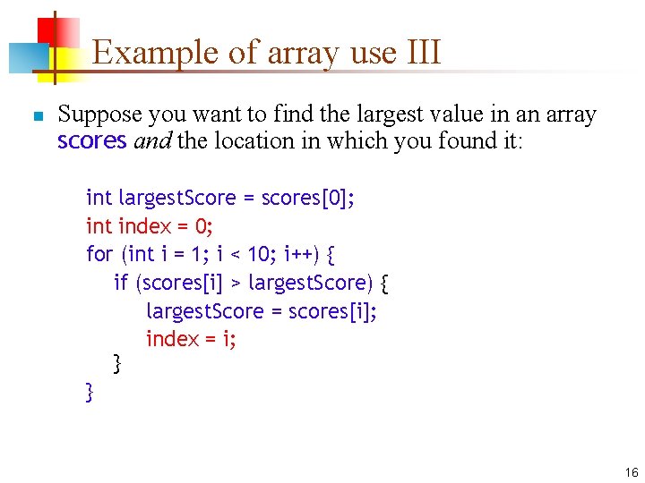 Example of array use III n Suppose you want to find the largest value