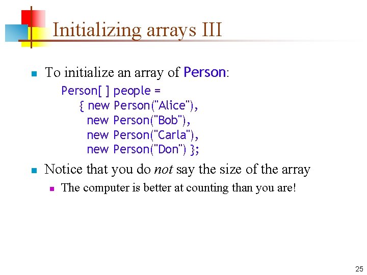 Initializing arrays III n To initialize an array of Person: Person[ ] people =