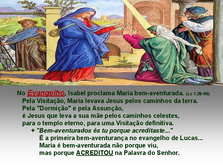 No Evangelho, Isabel proclama Maria bem-aventurada. (Lc 1, 39 -56) Pela Visitação, Maria levava