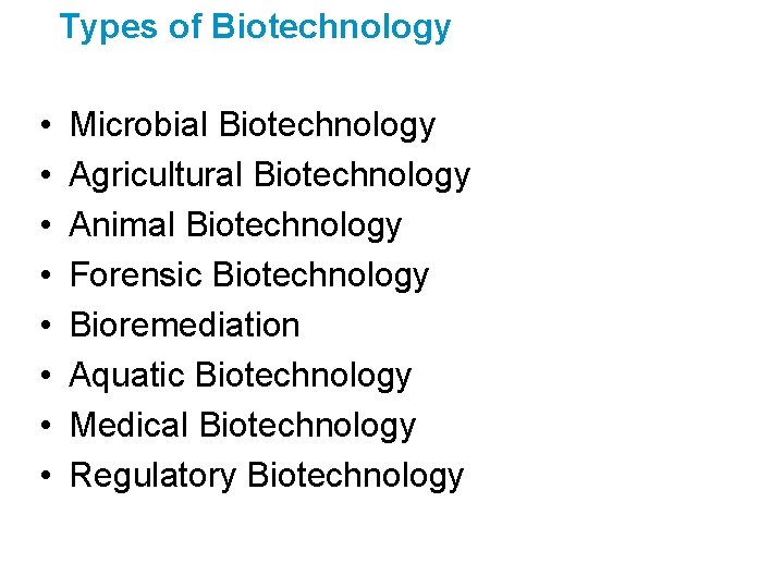 Types of Biotechnology • • Microbial Biotechnology Agricultural Biotechnology Animal Biotechnology Forensic Biotechnology Bioremediation