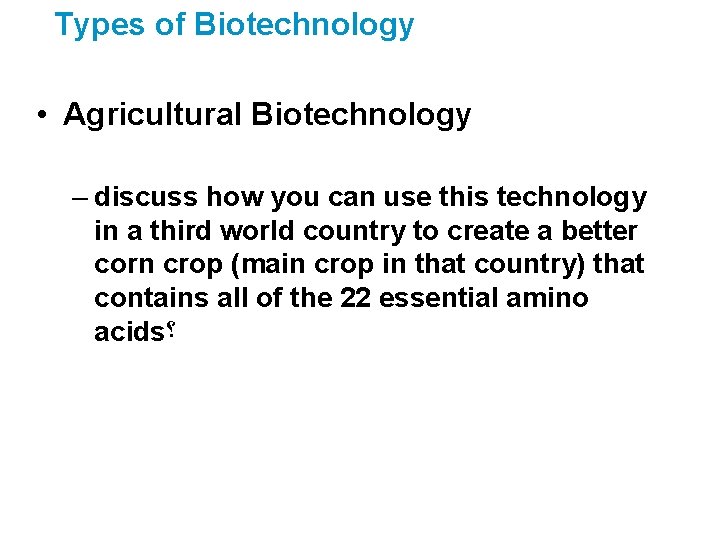 Types of Biotechnology • Agricultural Biotechnology – discuss how you can use this technology