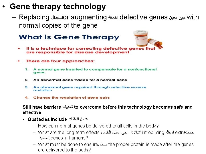 • Gene therapy technology – Replacing ﺍﺳﺘﺒﺪﺍﻝ or augmenting ﺍﺿﺎﻓﺔ defective genes ﺟﻴﻦ • Gene therapy technology – Replacing ﺍﺳﺘﺒﺪﺍﻝ or augmenting ﺍﺿﺎﻓﺔ defective genes ﺟﻴﻦ