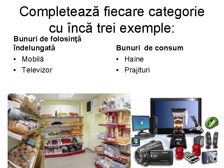 Completează fiecare categorie cu încă trei exemple: Bunuri de folosinţă îndelungată Bunuri de consum