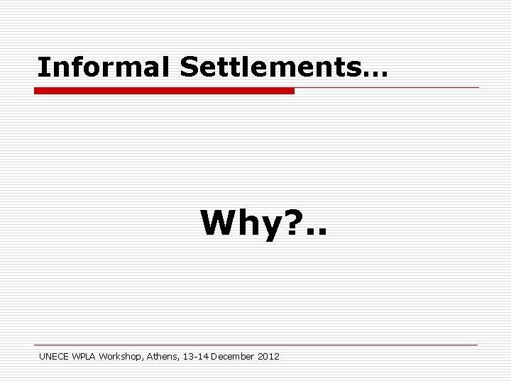Informal Settlements… Why? . . UNECE WPLA Workshop, Athens, 13 -14 December 2012 