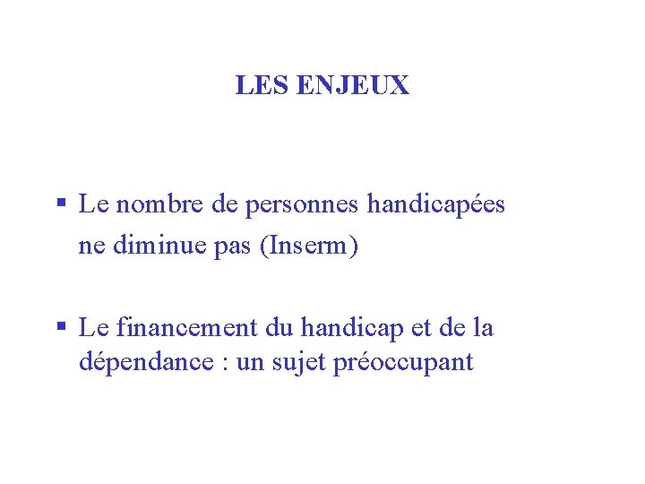 LES ENJEUX § Le nombre de personnes handicapées ne diminue pas (Inserm) § Le
