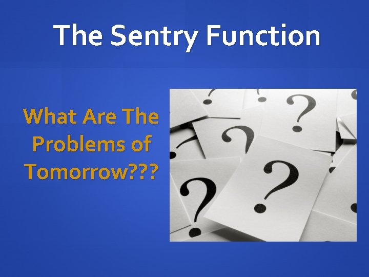 The Sentry Function What Are The Problems of Tomorrow? ? ? 