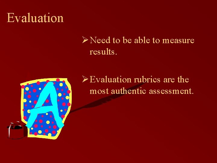 Evaluation Ø Need to be able to measure results. Ø Evaluation rubrics are the